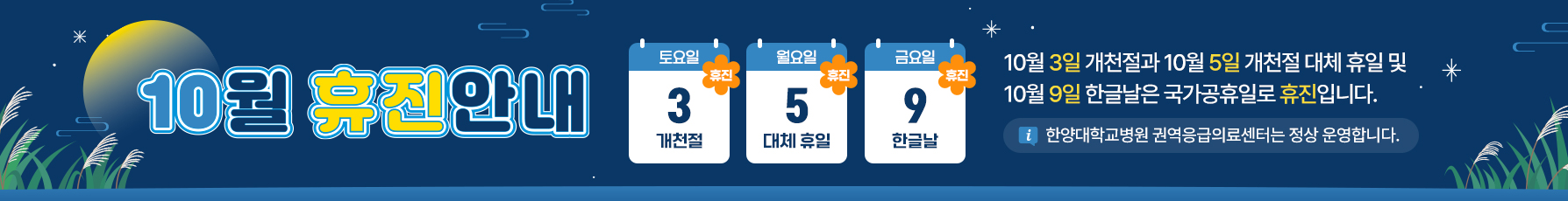 10월 연휴 휴진 안내

※ 권역응급의료센터는 정상 운영합니다.
10월 3일 개천절과, 10월 5일 개천절 대체 휴일 및 10월 9일 한글날은 국가공휴일로 휴진입니다.
병원 이용에 참고해 주시기 바랍니다.