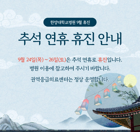 9월 추석 연휴 휴진 안내
9월 24일(목) ~ 26일(토)은 추석 연휴로 휴진입니다. 병원 이용에 참고하여 주시기 바랍니다.


※ 권역응급의료센터는 정상 운영합니다.
